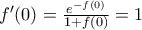 {f}'(0)=\frac{{{e}^{-f(0)}}}{1+f(0)}=1