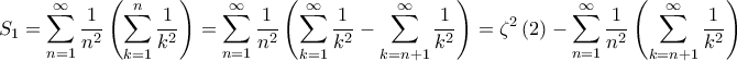 \displaystyle{{S_1} = \sum\limits_{n = 1}^\infty {\frac{1}{{{n^2}}}\left( {\sum\limits_{k = 1}^n {\frac{1}{{{k^2}}}} } \right)} = \sum\limits_{n = 1}^\infty {\frac{1}{{{n^2}}}\left( {\sum\limits_{k = 1}^\infty {\frac{1}{{{k^2}}}} - \sum\limits_{k = n + 1}^\infty {\frac{1}{{{k^2}}}} } \right)} = {\zeta ^2}\left( 2 \right) - \sum\limits_{n = 1}^\infty {\frac{1}{{{n^2}}}\left( {\sum\limits_{k = n + 1}^\infty {\frac{1}{{{k^2}}}} } \right)} } \displaystyle{{S_1} = \sum\limits_{n = 1}^\infty {\frac{1}{{{n^2}}}\left( {\sum\limits_{k = 1}^n {\frac{1}{{{k^2}}}} } \right)} = \sum\limits_{n = 1}^\infty {\frac{1}{{{n^2}}}\left( {\sum\limits_{k = 1}^\infty {\frac{1}{{{k^2}}}} - \sum\limits_{k = n + 1}^\infty {\frac{1}{{{k^2}}}} } \right)} = {\zeta ^2}\left( 2 \right) - \sum\limits_{n = 1}^\infty {\frac{1}{{{n^2}}}\left( {\sum\limits_{k = n + 1}^\infty {\frac{1}{{{k^2}}}} } \right)} }