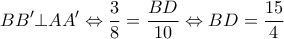 \displaystyle BB' \bot AA' \Leftrightarrow \frac{3}{8} = \frac{{BD}}{{10}} \Leftrightarrow BD = \frac{{15}}{4}