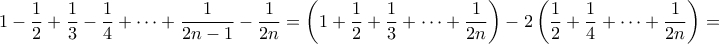 \displaystyle{1-\frac{1}{2}+\frac{1}{3}-\frac{1}{4}+\cdots +\frac{1}{2n-1}-\frac{1}{2n}=\left(1+\frac{1}{2}+\frac{1}{3}+\cdots +\frac{1}{2n} \right)-2\left( \frac{1}{2}+\frac{1}{4}+\cdots +\frac{1}{2n}\right)=}