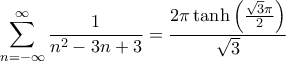 \displaystyle{\sum_{n=-\infty}^{\infty}  \frac{1}{n^2-3n+3} = \frac{2 \pi \tanh \left ( \frac{\sqrt{3} \pi}{2} \right )}{\sqrt{3}}}