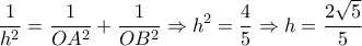 \displaystyle{\frac{1}{{{h^2}}} = \frac{1}{{O{A^2}}} + \frac{1}{{O{B^2}}} \Rightarrow {h^2} = \frac{4}{5} \Rightarrow h = \frac{{2\sqrt 5 }}{5}}