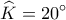  \displaystyle \widehat K = 20^\circ 