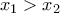 x_{1}>  x_{2}