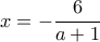 \displaystyle{x = -\frac{6}{a+1}}