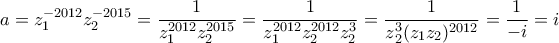 \displaystyle{ 
a = z_1^{ - 2012} z_2^{ - 2015}  = \frac{1}{{z_1^{2012} z_2^{2015} }} = \frac{1}{{z_1^{2012} z_2^{2012} z_2^3 }} = \frac{1}{{z{}_2^3 (z_1 z_2 )^{2012} }} = \frac{1}{{ - i}} = i 
}