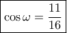 \boxed{ \cos \omega  = \frac{{11}}{{16}}}