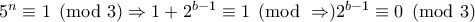 5^{n} \equiv 1 \pmod3 \Rightarrow 1 + 2^{b - 1} \equiv 1 \pmod \Rightarrow 2^{b - 1} \equiv 0 \pmod3