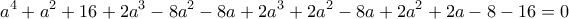 \displaystyle{{{a}^{4}}+{{a}^{2}}+16+2{{a}^{3}}-8{{a}^{2}}-8a+2{{a}^{3}}+2{{a}^{2}}-8a+2{{a}^{2}}+2a-8-16=0}