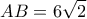 \displaystyle{AB = 6\sqrt 2 } \displaystyle{AB = 6\sqrt 2 }