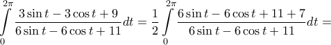 \displaystyle{\int\limits_0^{2\pi } {\frac{{3\sin t - 3\cos t + 9}}{{6\sin t - 6\cos t + 11}}} dt = \frac{1}{2}\int\limits_0^{2\pi } {\frac{{6\sin t - 6\cos t + 11 + 7}}{{6\sin t - 6\cos t + 11}}} dt = } \displaystyle{\int\limits_0^{2\pi } {\frac{{3\sin t - 3\cos t + 9}}{{6\sin t - 6\cos t + 11}}} dt = \frac{1}{2}\int\limits_0^{2\pi } {\frac{{6\sin t - 6\cos t + 11 + 7}}{{6\sin t - 6\cos t + 11}}} dt = }
