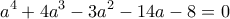 \displaystyle{{{a}^{4}}+4{{a}^{3}}-3{{a}^{2}}-14a-8=0}