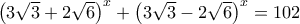 \left(3\sqrt{3}+2\sqrt{6} \right)^x  + \left(3\sqrt{3}-2\sqrt{6} \right)^x=102