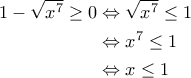 \displaystyle{\begin{aligned} 
1-\sqrt{x^7} \geq 0 &\Leftrightarrow \sqrt{x^7} \leq 1 \\  
 &\Leftrightarrow x^7 \leq 1 \\  
 &\Leftrightarrow x \leq 1 
\end{aligned}}