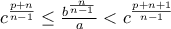 c^{\frac{p+n}{n-1}} \le   \frac{b^{\frac{n}{n-1}     }   }{a} < c^{\frac{p+n+1}{n-1}}