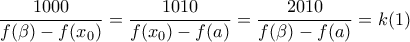 \displaystyle{ 
\frac{{1000}}{{f(\beta ) - f(x_0 )}} = \frac{{1010}}{{f(x_0 ) - f(a)}} = \frac{{2010}}{{f(\beta ) - f(a)}} = k(1) 
}