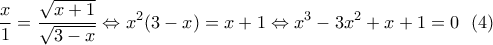 \displaystyle \frac{x}{1}=\frac{\sqrt{x+1}}{\sqrt{3-x}}\Leftrightarrow x^2(3-x)=x+1\Leftrightarrow x^3-3x^2+x+1=0 \ \  (4)