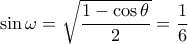 \sin \omega = \sqrt {\dfrac{{1 - \cos \theta }}{2}} = \dfrac{1}{6} \sin \omega = \sqrt {\dfrac{{1 - \cos \theta }}{2}} = \dfrac{1}{6}