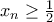 x_{n} \geq \frac{1}{2}
