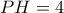 PH = 4