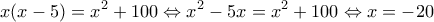 \displaystyle{x(x-5)=x^2+100\Leftrightarrow x^2-5x=x^2+100\Leftrightarrow x=-20}