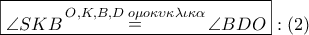 \boxed{\angle SKB\mathop  = \limits^{O,K,B,D\,\,o\mu o\kappa \upsilon \kappa \lambda \iota \kappa \alpha } \angle BDO}:\left( 2 \right)