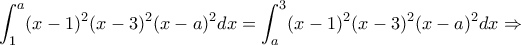 \displaystyle \int_{1}^{a}(x-1)^2(x-3)^2(x-a)^2dx= \int_{a}^{3}(x-1)^2(x-3)^2(x-a)^2dx\Rightarrow 