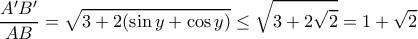 \displaystyle{\frac{A'B'}{AB}=\sqrt{3+2(\sin y+\cos y)}\leq \sqrt{3+2\sqrt{2}}=1+\sqrt{2}} \displaystyle{\frac{A'B'}{AB}=\sqrt{3+2(\sin y+\cos y)}\leq \sqrt{3+2\sqrt{2}}=1+\sqrt{2}}