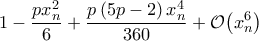 \displaystyle 1-\frac{px_{n}^2}{6}+\frac{p\left(5p-2 \right)x_{n}^4}{360}+\mathcal{O}{\left(x_{n}^6 \right)}