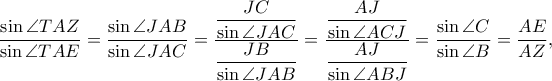  \displaystyle \frac{\sin \angle TAZ}{\sin \angle TAE}=\frac{\sin \angle JAB}{\sin \angle JAC}=\frac{\displaystyle \frac{JC}{\sin \angle JAC}}{\displaystyle \frac{JB}{\sin \angle JAB}}=\frac{\displaystyle \frac{AJ}{\sin \angle ACJ}}{\displaystyle \frac{AJ}{\sin \angle ABJ}}=\frac{\sin \angle C}{\sin \angle B}=\frac{AE}{AZ},
