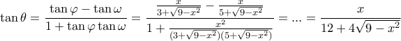 \displaystyle \tan \theta = \frac{{\tan \varphi - \tan \omega }}{{1 + \tan \varphi \tan \omega }} = \frac{{\frac{x}{{3 + \sqrt {9 - {x^2}} }} - \frac{x}{{5 + \sqrt {9 - {x^2}} }}}}{{1 + \frac{{{x^2}}}{{(3 + \sqrt {9 - {x^2}} )(5 + \sqrt {9 - {x^2}} )}}}} = ... = \frac{x}{{12 + 4\sqrt {9 - {x^2}} }} \displaystyle \tan \theta = \frac{{\tan \varphi - \tan \omega }}{{1 + \tan \varphi \tan \omega }} = \frac{{\frac{x}{{3 + \sqrt {9 - {x^2}} }} - \frac{x}{{5 + \sqrt {9 - {x^2}} }}}}{{1 + \frac{{{x^2}}}{{(3 + \sqrt {9 - {x^2}} )(5 + \sqrt {9 - {x^2}} )}}}} = ... = \frac{x}{{12 + 4\sqrt {9 - {x^2}} }}