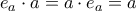 \displaystyle{ e_{a}\cdot a=a\cdot e_{a}=a}