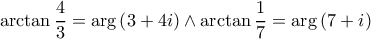 \displaystyle{\arctan \frac{4}{3} = \arg \left( {3 + 4i} \right) \wedge \arctan \frac{1}{7} = \arg \left( {7 + i} \right)} \displaystyle{\arctan \frac{4}{3} = \arg \left( {3 + 4i} \right) \wedge \arctan \frac{1}{7} = \arg \left( {7 + i} \right)}
