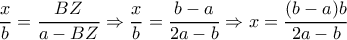  \dfrac{x}{b} = \dfrac{BZ}{a-BZ} \Rightarrow  \dfrac{x}{b}= \dfrac{b-a}{2a-b} \Rightarrow x= \dfrac{(b-a)b}{2a-b}  