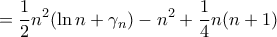\displaystyle{= \frac {1}{2}n^2 ( \ln n + \gamma _ n )-n^2 + \frac {1}{4}n(n+1)} \displaystyle{= \frac {1}{2}n^2 ( \ln n + \gamma _ n )-n^2 + \frac {1}{4}n(n+1)}