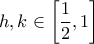 \displaystyle h,k\in\left[\frac{1}{2},1\right]