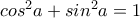 cos^2 a + sin^2 a = 1