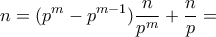 \displaystyle n = (p^m - p^{m-1}) \frac{n}{p^m} + \frac{n}{p} =