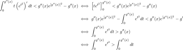 \displaystyle{\begin{aligned} 
\int_{0}^{g''(x)}t\left ( e^{t^2} \right )'dt<g''(x)e^{[g''(x)]^2}-g''(x) &\iff \left [ te^{t^2} \right ]_0^{g''(x)}<g''(x) e^{[g''(x)]^2}-g''(x)\\  
 &\iff g''(x)e^{[g''(x)]^2}-\int_{0}^{g''(x)}e^{t^2}dt<g''(x)e^{[g''(x)]^2}-g''(x) \\  
 &\iff \int_{0}^{g''(x)}e^{t^2}dt>g''(x) \\  
 &\iff \int_{0}^{g''(x)}e^{t^2}>\int_{0}^{g''(x)}dt  
\end{aligned}}