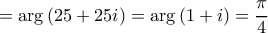 \displaystyle{ = \arg \left( {25 + 25i} \right) = \arg \left( {1 + i} \right) = \frac{\pi }{4}} \displaystyle{ = \arg \left( {25 + 25i} \right) = \arg \left( {1 + i} \right) = \frac{\pi }{4}}