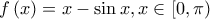 \displaystyle f\left(x \right)=x-\sin x, x \in \left[0,\pi \right)