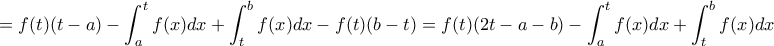 \displaystyle{=f(t) (t-a) -\int _a^t f(x)dx +\int _t^bf(x)dx -f(t)(b-t)=f(t) (2t-a-b) -\int _a^t f(x)dx +\int _t^bf(x)dx } \displaystyle{=f(t) (t-a) -\int _a^t f(x)dx +\int _t^bf(x)dx -f(t)(b-t)=f(t) (2t-a-b) -\int _a^t f(x)dx +\int _t^bf(x)dx }