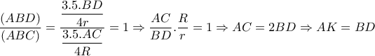  \dfrac{(ABD)}{(ABC)}= \dfrac{ \dfrac{3.5.BD}{4r} }{ \dfrac{3.5.AC}{4R} }=1 \Rightarrow  \dfrac{AC}{BD}. \dfrac{R}{r}=1  \Rightarrow AC=2BD \Rightarrow AK=BD 
