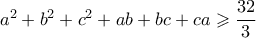 a^2+b^2+c^2+ab+bc+ca \geqslant \dfrac{32}{3}
