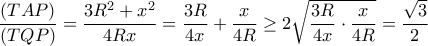 \dfrac{(TAP)}{(TQP)}= \dfrac {3R^2+x^2}{4Rx}= \dfrac {3R}{4x} + \dfrac {x}{4R} \ge 2 \sqrt {\dfrac {3R}{4x} \cdot  \dfrac {x}{4R}}= \dfrac {\sqrt 3}{2} 