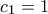 c_{1} =1