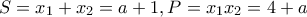 \displaystyle{S = {x_1} + {x_2} = a + 1,P = {x_1}{x_2} = 4 + a}