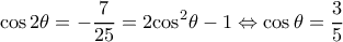 \displaystyle \cos 2\theta  =  - \frac{7}{{25}} = 2{\cos ^2}\theta  - 1 \Leftrightarrow \cos \theta  = \frac{3}{5}