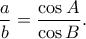 \displaystyle{\frac{a}{b}=\frac{\cos A}{\cos B}.}