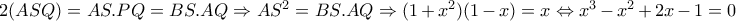  2(ASQ)=AS.PQ=BS.AQ \Rightarrow AS^2=BS.AQ \Rightarrow (1+x^2)(1-x)=x\Leftrightarrow x^3-x^2+2x-1=0